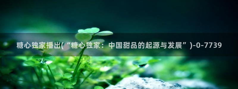  糖心的vlog日常片：糖心独家播出(“糖心独家：中国甜品的起