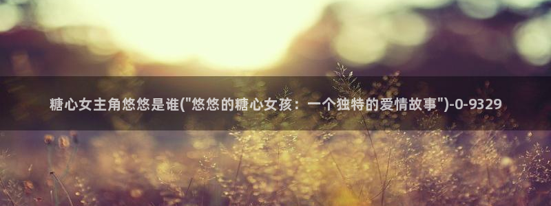  糖心vlog入：糖心女主角悠悠是谁(\