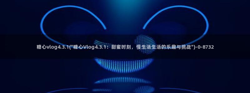  糖心vlog一区二区精品：糖心vlog4.3.1(\